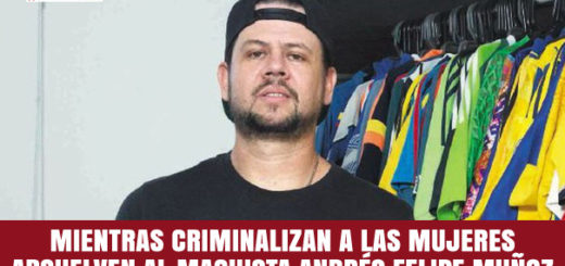 Mientras criminalizan a las mujeres absuelven al machista Andrés Felipe Muñoz