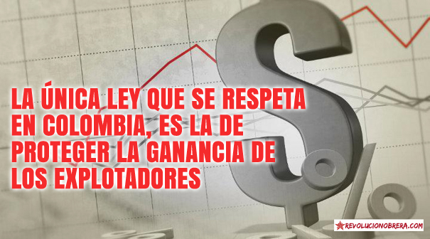 La única ley que se respeta en Colombia, es la de proteger la ganancia de los explotadores 1