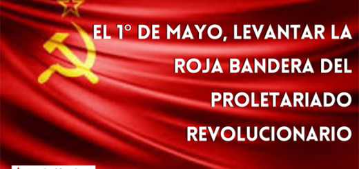 El 1° de Mayo, levantar la roja bandera del proletariado revolucionario